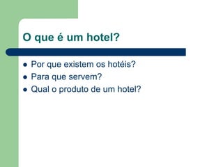 O que é um hotel?

   Por que existem os hotéis?
   Para que servem?
   Qual o produto de um hotel?
 