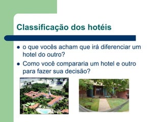 Classificação dos hotéis

   o que vocês acham que irá diferenciar um
    hotel do outro?
   Como você compararia um hotel e outro
    para fazer sua decisão?
 