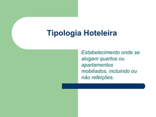 Tipologia Hoteleira

         Estabelecimento onde se
         alugam quartos ou
         apartamentos
         mobiliados, incluindo ou
         não refeições.
 