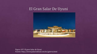 Figura 107: El gran Salar de Uyuni
Fuente: http://www.palaciodesal.com.bo/galeria.html
 
