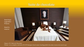 Figura 110: Suite de Chocolate
Fuente: www.complex.com/style/2013/07/designer-hotel-suites/-karllagerfeld-chocolate-room-at-la-reserve-pa
Hotel Karl
Lagerfeld –
Francia
Hotel la
reserve
 