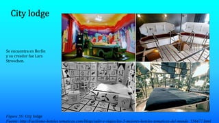 Figura 56: City lodge
Fuente: http:/Facilismo-hoteles tematicos.com/blogs/salir-y-viajes/los-5-mejores-hoteles-tematicos-del-mundo_556477.html
Se encuentra en Berlín
y su creador fue Lars
Stroschen.
 