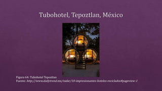 Figura 64: Tubohotel Tepoztlan
Fuente: http://www.dailytrend.mx/radar/10-impresionantes-hoteles-reciclados#pageview-1
 