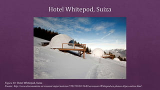 Figura 68: Hotel Whitepod, Suiza
Fuente: http://www.eleconomista.es/evasion/viajar/noticias/7282139/01/16/El-ecoresort-Whitepod-en-plenos-Alpes-suizos.html
 