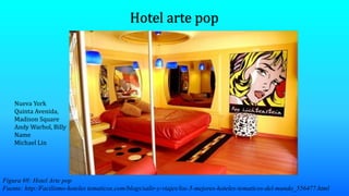 Figura 69: Hotel Arte pop
Fuente: http:/Facilismo-hoteles tematicos.com/blogs/salir-y-viajes/los-5-mejores-hoteles-tematicos-del-mundo_556477.html
Nueva York
Quinta Avenida,
Madison Square
Andy Warhol, Billy
Name
Michael Lin
 