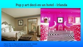 Figura 70 y 71: Pop y art decó en un hotel - Irlanda
Fuente: http://www.popartment.com/en/rooms/
 