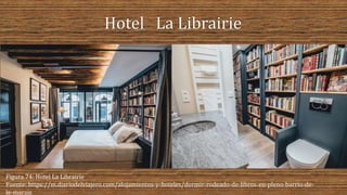 Figura 74: Hotel La Librairie
Fuente: https://m.diariodelviajero.com/alojamientos-y-hoteles/dormir-rodeado-de-libros-en-pleno-barrio-de-
le-marais
 