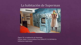 Figura 78: La habitación de Superman
Fuente: https://www.infobae.com/2006/07/13/265466-la-
habitacion-superman/
 