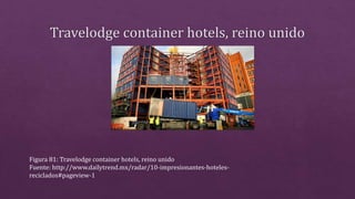 Figura 81: Travelodge container hotels, reino unido
Fuente: http://www.dailytrend.mx/radar/10-impresionantes-hoteles-
reciclados#pageview-1
 