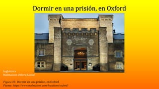 Inglaterra
Malmaison Oxford Castle
Figura 83: Dormir en una prisión, en Oxford
Fuente: https://www.malmaison.com/locations/oxford/
 