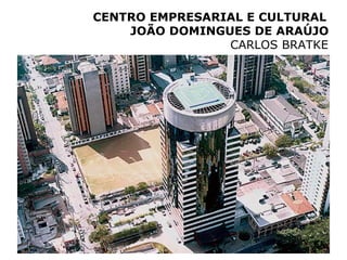 CENTRO EMPRESARIAL E CULTURAL
    JOÃO DOMINGUES DE ARAÚJO
                CARLOS BRATKE
 