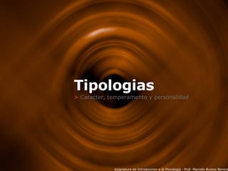 Tipologias >  Caracter, temperamento y personalidad Asignatura de Introduccion a la Psicología · Prof. Marcelo Bustos Benois 