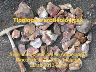 Tipologías arqueológicas
Seminario Municipal de Arqueología
Rincón de la Victoria (Málaga)
Curso 2013-2014
 