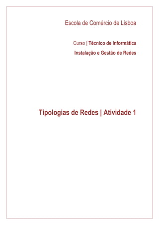 Escola de Comércio de Lisboa 
Curso | Técnico de Informática 
Instalação e Gestão de Redes 
Tipologias de Redes | Atividade 1 
 