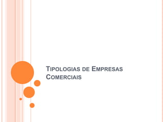 TIPOLOGIAS DE EMPRESAS
COMERCIAIS
 