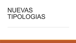 NUEVAS
TIPOLOGIAS

 