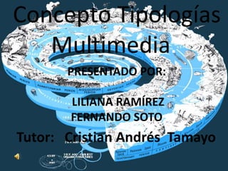 Concepto Tipologías Multimedia. Presentado por: Liliana Ramírez                              Fernando soto Tutor:   Cristian Andrés  Tamayo 