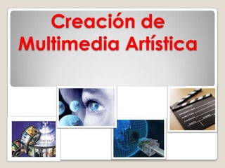 Creación de
Multimedia Artística
 