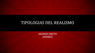 ANDRES NIETO
ANDRES
TIPOLOGIAS DEL REALISMO
 