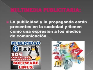    La publicidad y la propaganda están
    presentes en la sociedad y tienen
    como una expresión a los medios
    de comunicación
 