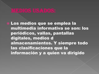    Los medios que se emplea la
    multimedia informativa se son: los
    periódicos, vallas, pantallas
    digitales, medios d
    almacenamientos. Y siempre todo
    las clasificaciones que la
    información y a quien va dirigido
 