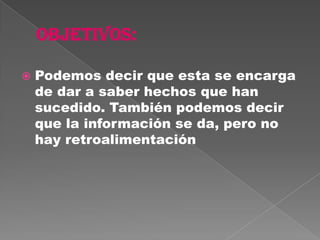    Podemos decir que esta se encarga
    de dar a saber hechos que han
    sucedido. También podemos decir
    que la información se da, pero no
    hay retroalimentación
 