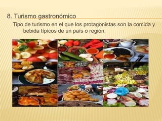 8. Turismo gastronómico
 Tipo de turismo en el que los protagonistas son la comida y
     bebida típicos de un país o región.
 