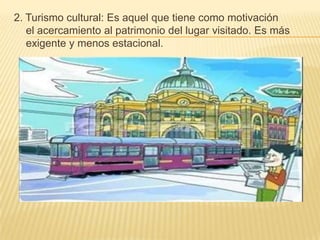 2. Turismo cultural: Es aquel que tiene como motivación
   el acercamiento al patrimonio del lugar visitado. Es más
   exigente y menos estacional.
 