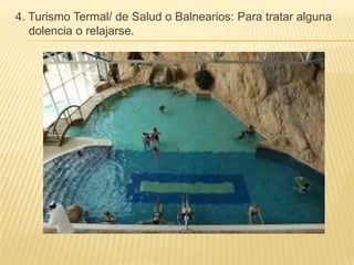 4. Turismo Termal/ de Salud o Balnearios: Para tratar alguna
   dolencia o relajarse.
 