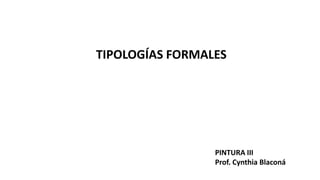 TIPOLOGÍAS FORMALES
PINTURA III
Prof. Cynthia Blaconá
 