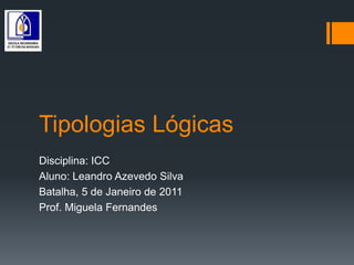 Tipologias Lógicas Disciplina: ICC Aluno: Leandro Azevedo Silva Batalha, 5 de Janeiro de 2011 Prof. Miguela Fernandes 