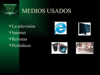MEDIOS USADOS  La televisión  Internet  Revistas  Periódicos 