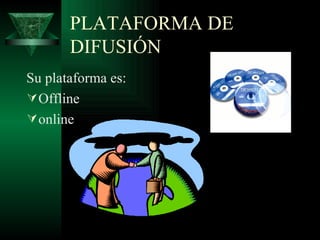 PLATAFORMA DE DIFUSIÓN  Su plataforma es: Offline  online 