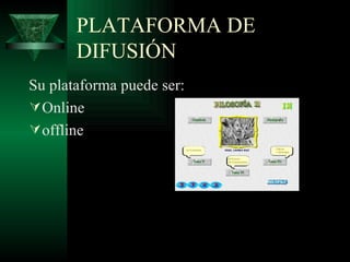 PLATAFORMA DE DIFUSIÓN  Su plataforma puede ser:  Online offline 