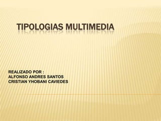 TIPOLOGIAS MULTIMEDIA



REALIZADO POR :
ALFONSO ANDRES SANTOS
CRISTIAN YHOBANI CAVIEDES
 