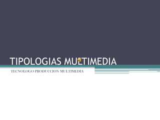 TIPOLOGIAS MULTIMEDIA TECNOLOGO PRODUCCION MULTIMEDIA 