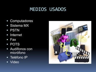 MEDIOS USADOS

 Computadores
 Sistema MX
 PSTN
 Internet
 Fax
 POTS
 Audífonos con
  micrófono
 Teléfono IP
 Video
 