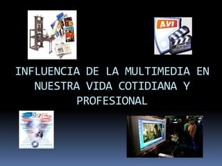 INFLUENCIA DE LA MULTIMEDIA EN
   NUESTRA VIDA COTIDIANA Y
         PROFESIONAL
 