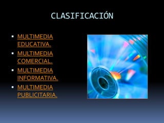 CLASIFICACIÓN

 MULTIMEDIA
  EDUCATIVA.
 MULTIMEDIA
  COMERCIAL.
 MULTIMEDIA
  INFORMATIVA.
 MULTIMEDIA
  PUBLICITARIA.
 