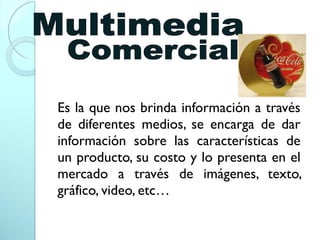 Es la que nos brinda información a través
de diferentes medios, se encarga de dar
información sobre las características de
un producto, su costo y lo presenta en el
mercado a través de imágenes, texto,
gráfico, video, etc…
 