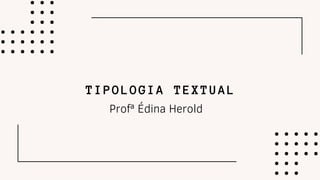 TIPOLOGIA TEXTUAL
Profª Édina Herold
 