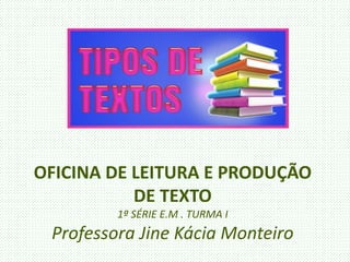 OFICINA DE LEITURA E PRODUÇÃO
DE TEXTO
1ª SÉRIE E.M . TURMA I
Professora Jine Kácia Monteiro
 