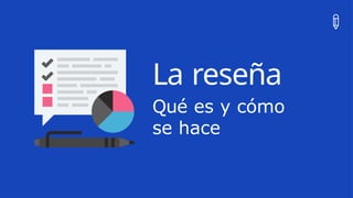 La reseña
Qué es y cómo
se hace
 