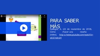 PARA SABER
MÁS
Gallegos, A. (22 de noviembre de 2018).
Cómo rhacer una reseña
[video]. http s://www.youtube.com/watch?v=
sECE7x8rsXY
 