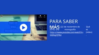 PARA SABER
MÁS
Chahua, M. (22 de noviembre de
2016). una monografía
Qué
es
[video]
.
http s://www.youtube.com/watch?v=
GQXzg7jTItU
 