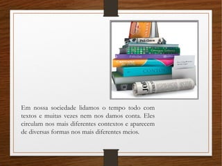 Em nossa sociedade lidamos o tempo todo com
textos e muitas vezes nem nos damos conta. Eles
circulam nos mais diferentes c...
