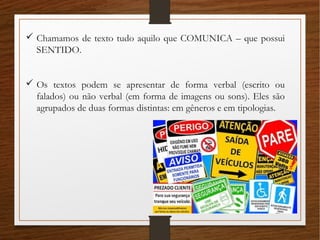  Chamamos de texto tudo aquilo que COMUNICA – que possui
SENTIDO.
 Os textos podem se apresentar de forma verbal (escrit...