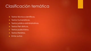 Clasificación temática 
 Textos técnico-científicos. 
 Textos humanísticos. 
 Textos jurídico-administrativos. 
 Textos Peri dísticos. 
 Textos publicitários. 
 Textos literários. 
 Entre outros 
 