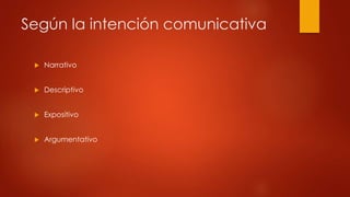 Según la intención comunicativa 
 Narrativo 
 Descriptivo 
 Expositivo 
 Argumentativo 
 