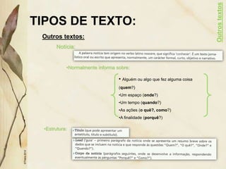 TIPOS DE TEXTO:
Outros textos:
©Thera
2012
Notícia:
•Normalmente informa sobre:
• Alguém ou algo que fez alguma coisa
(quem?)
•Um espaço (onde?)
•Um tempo (quando?)
•As ações (o quê?, como?)
•A finalidade (porquê?)
•Estrutura:
Outros
textos
 